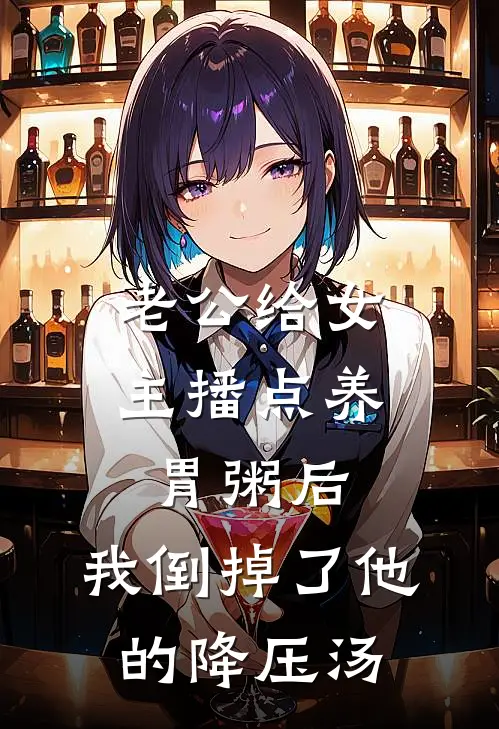 老公给女主播点养胃粥后，我倒掉了他的降压汤