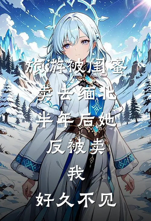 旅游被闺蜜卖去缅北，半年后她反被卖，我：好久不见