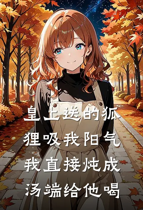 皇上送的狐狸吸我阳气，我直接炖成汤端给他喝