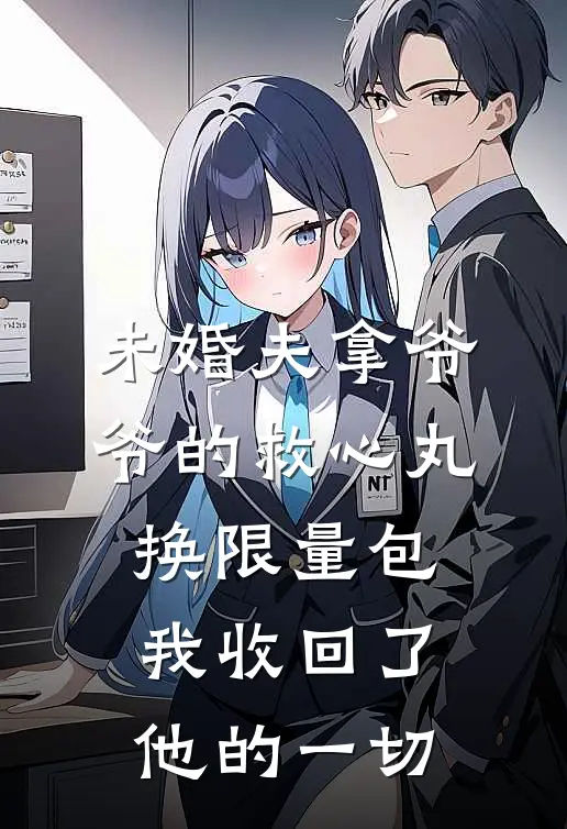 未婚夫拿爷爷的救心丸换限量包，我收回了他的一切