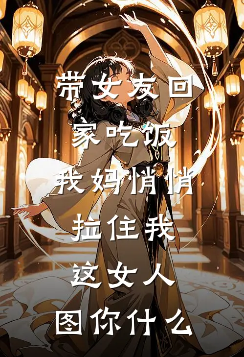 带女友回家吃饭，我妈悄悄拉住我：这女人，图你什么