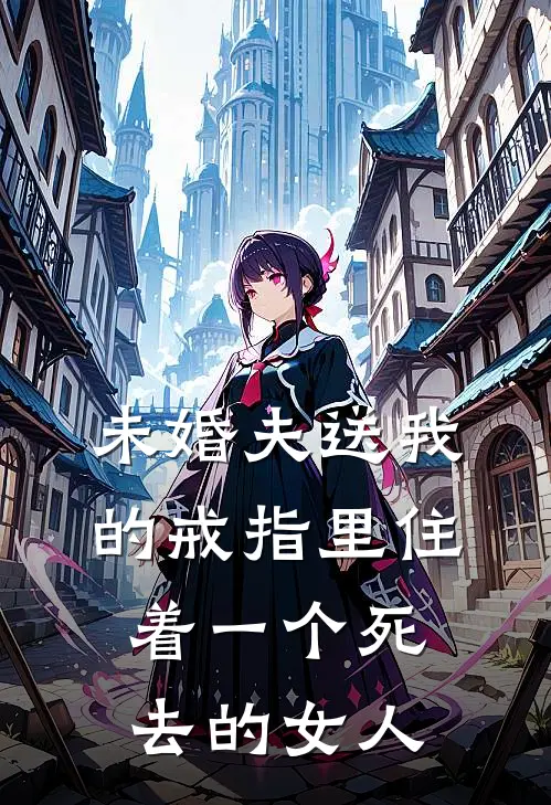 未婚夫送我的戒指里住着一个死去的女人