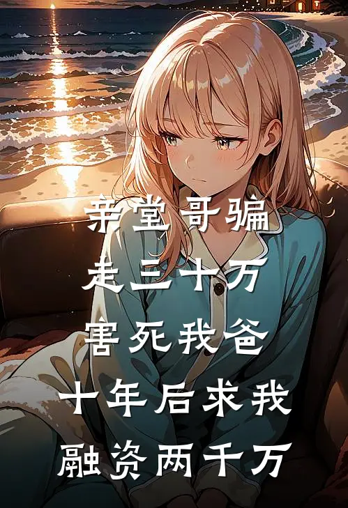 亲堂哥骗走三十万害死我爸，十年后求我融资两千万