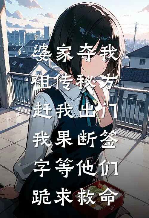 婆家夺我祖传秘方赶我出门，我果断签字等他们跪求救命