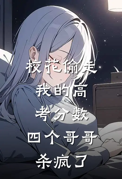 校花偷走我的高考分数，四个哥哥杀疯了