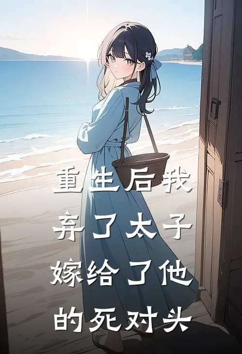 重生后我弃了太子，嫁给了他的死对头