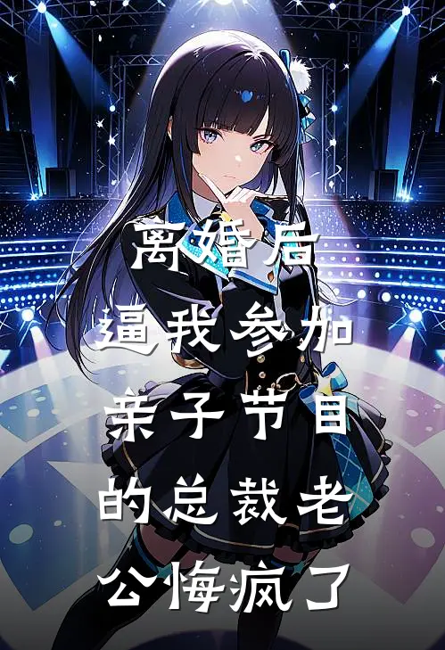 离婚后，逼我参加亲子节目的总裁老公悔疯了