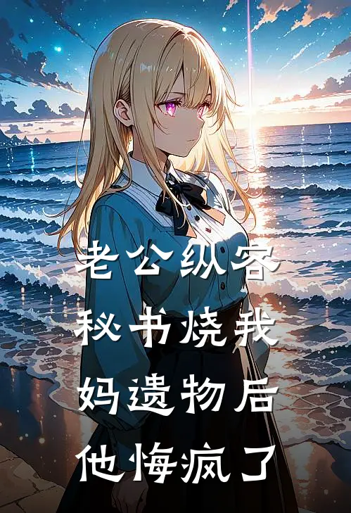 老公纵容秘书烧我妈遗物后，他悔疯了