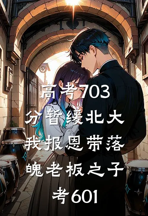 高考703分暂缓北大，我报恩带落魄老板之子考601