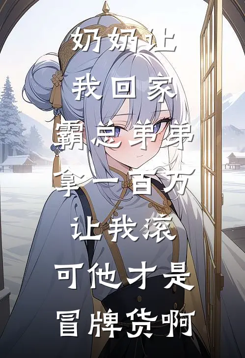 奶奶让我回家，霸总弟弟拿一百万让我滚，可他才是冒牌货啊