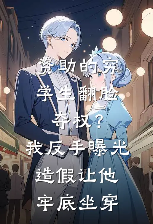 资助的穷学生翻脸夺权？我反手曝光造假，让他牢底坐穿