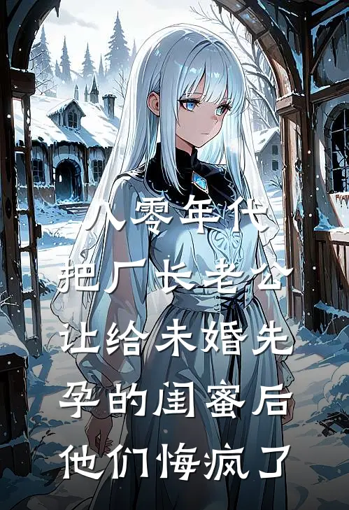 八零年代，把厂长老公让给未婚先孕的闺蜜后，他们悔疯了
