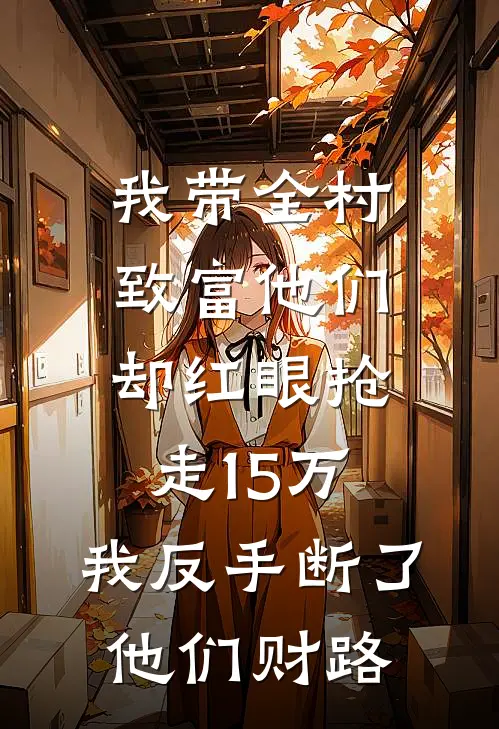 我带全村致富他们却红眼抢走15万，我反手断了他们财路