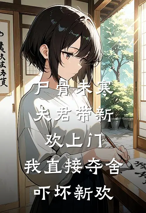 尸骨未寒，夫君带新欢上门，我直接夺舍吓坏新欢