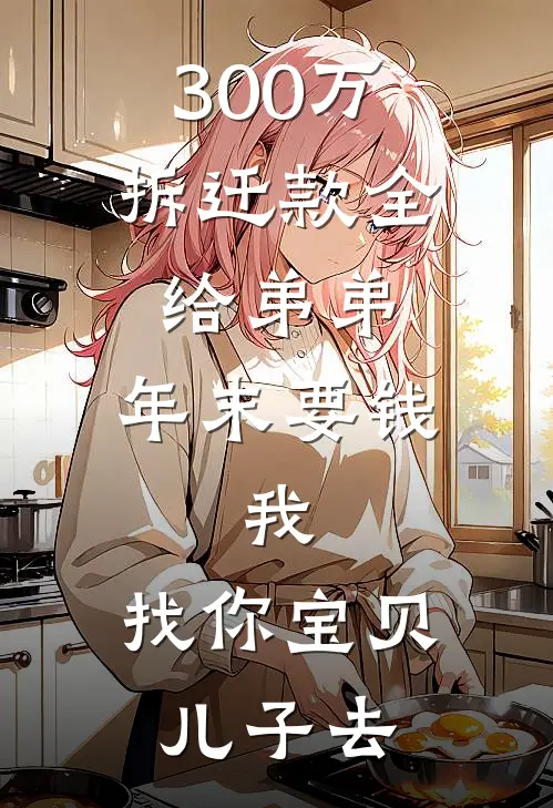 300万拆迁款全给弟弟，年末要钱，我：找你宝贝儿子去