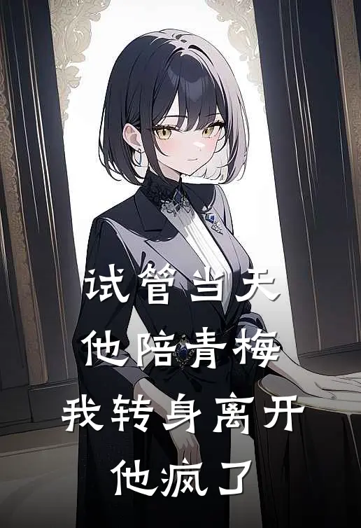 试管当天他陪青梅，我转身离开，他疯了