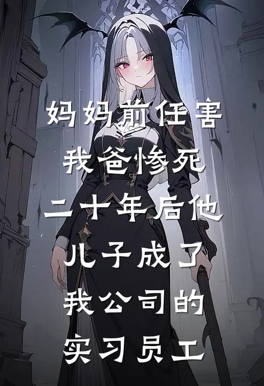 妈妈前任害我爸惨死，二十年后他儿子成了我公司的实习员工