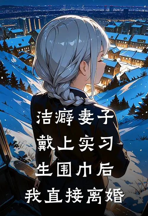 洁癖妻子戴上实习生围巾后，我直接离婚
