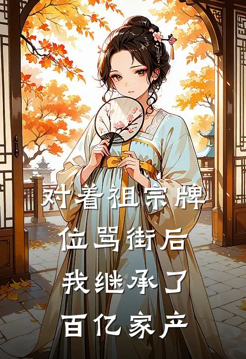 对着祖宗牌位骂街后，我继承了百亿家产