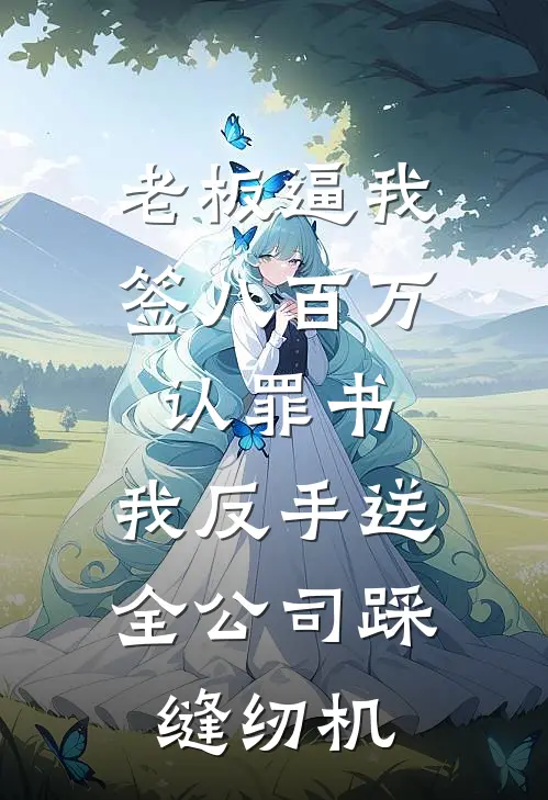 老板逼我签八百万认罪书，我反手送全公司踩缝纫机