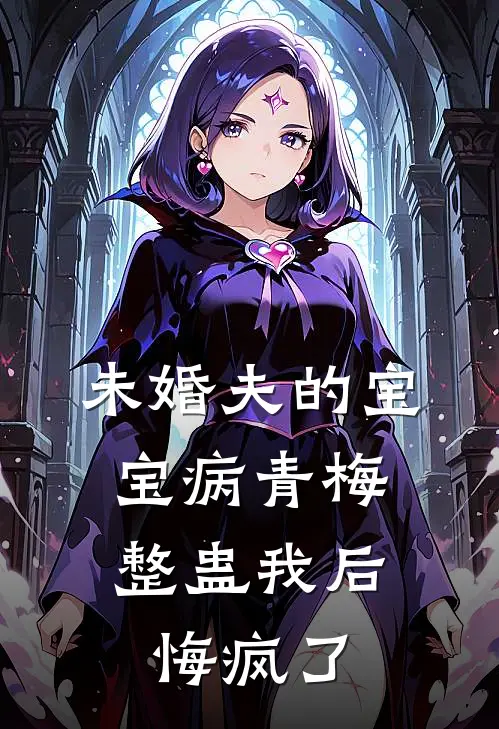 未婚夫的宝宝病青梅整蛊我后，悔疯了