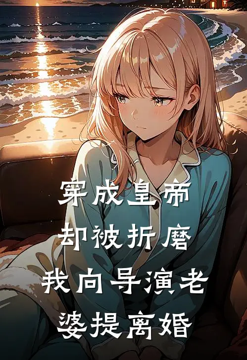 穿成皇帝却被折磨，我向导演老婆提离婚