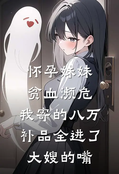 怀孕妹妹贫血濒危，我寄的八万补品全进了大嫂的嘴