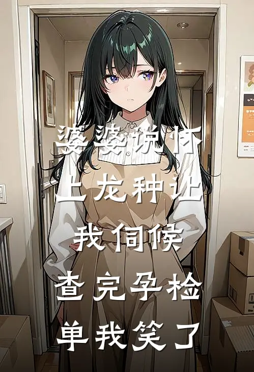 婆婆说怀上龙种让我伺候，查完孕检单我笑了