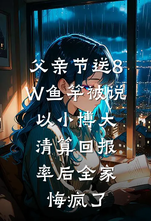 父亲节送8W鱼竿被说以小博大，清算回报率后全家悔疯了