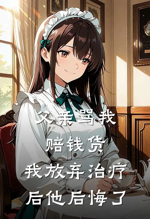 父亲骂我赔钱货，我放弃治疗后他后悔了