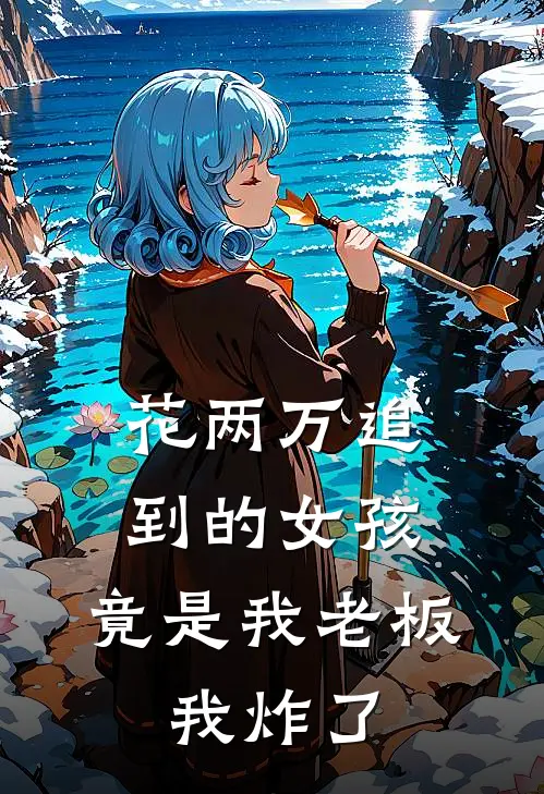 花两万追到的女孩，竟是我老板，我炸了