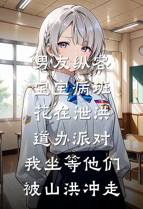 男友纵容宝宝病班花在泄洪道办派对，我坐等他们被山洪冲走