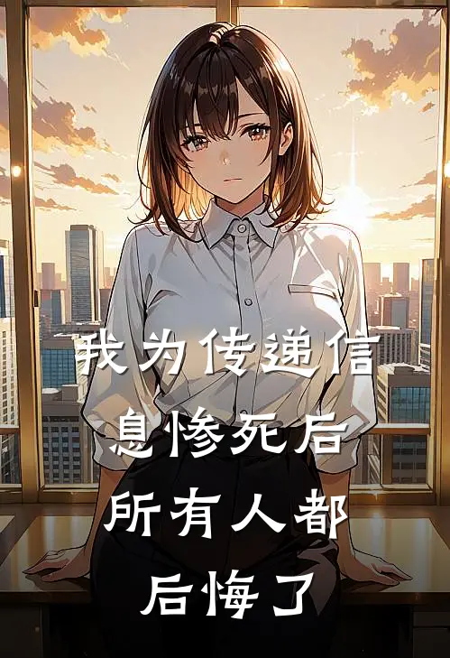 我为传递信息惨死后，所有人都后悔了
