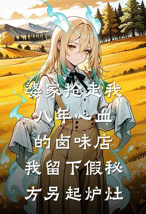 婆家抢走我八年心血的卤味店，我留下假秘方另起炉灶