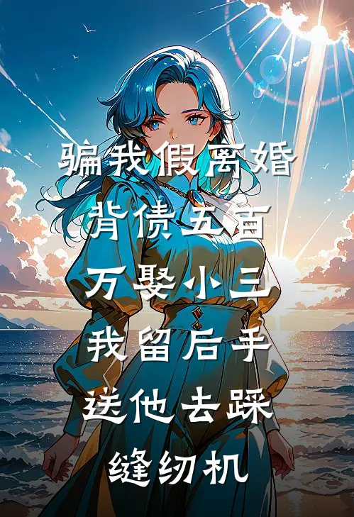 骗我假离婚背债五百万娶小三，我留后手送他去踩缝纫机