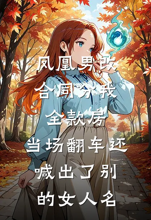 凤凰男改合同分我全款房，当场翻车还喊出了别的女人名