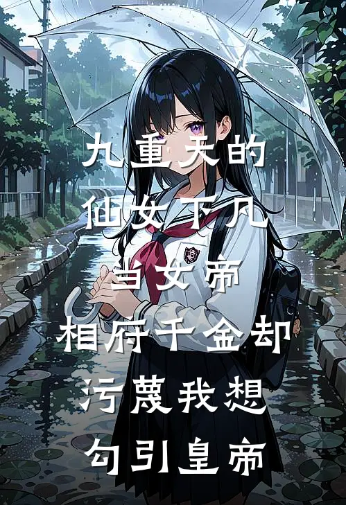 九重天的仙女下凡当女帝，相府千金却污蔑我想勾引皇帝