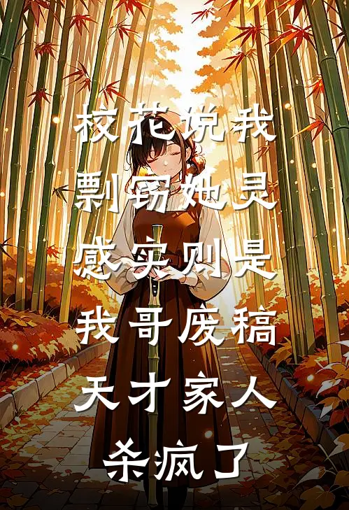 校花说我剽窃她灵感实则是我哥废稿，天才家人杀疯了