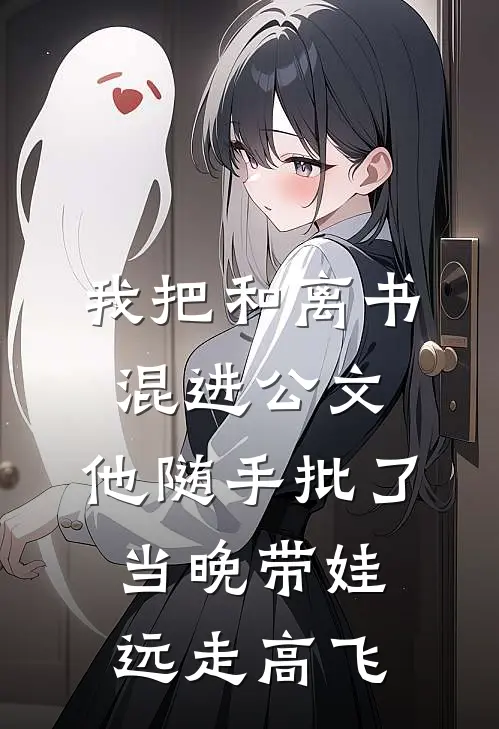 我把和离书混进公文，他随手批了，当晚带娃远走高飞