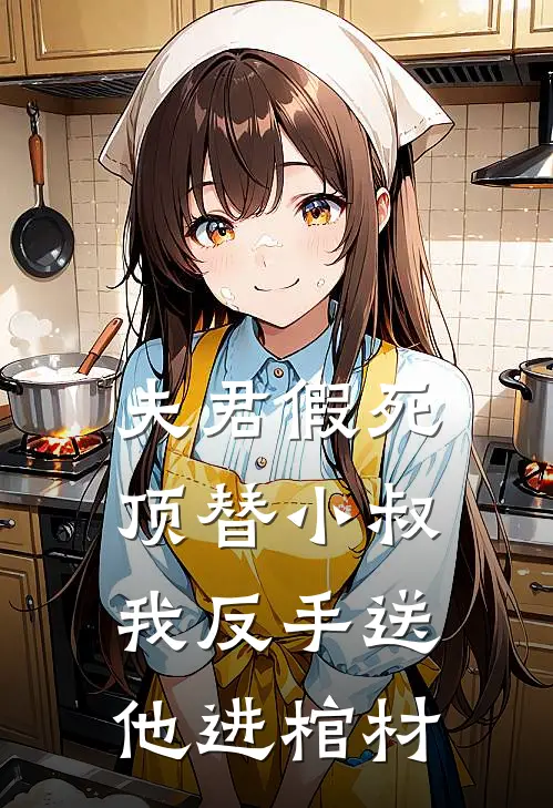 夫君假死顶替小叔，我反手送他进棺材