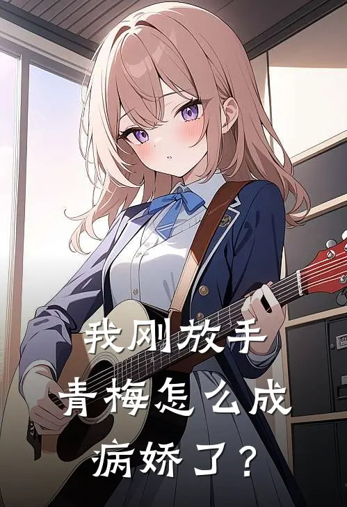 我刚放手，青梅怎么成病娇了？