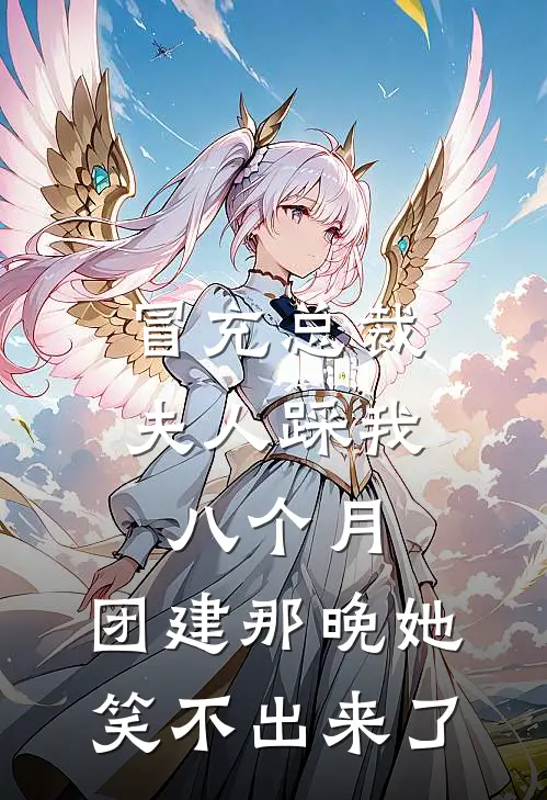 冒充总裁夫人踩我八个月，团建那晚她笑不出来了