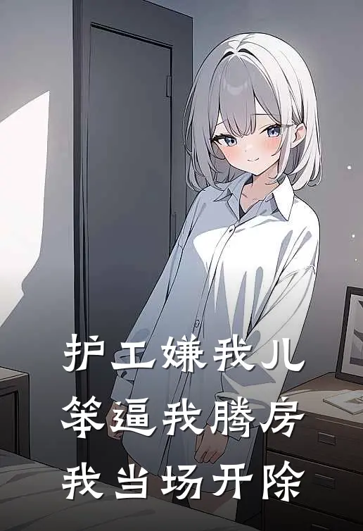 护工嫌我儿笨逼我腾房，我当场开除