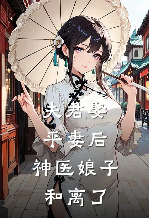 夫君娶平妻后，神医娘子和离了