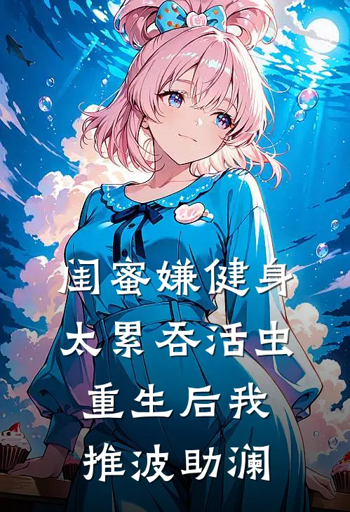 闺蜜嫌健身太累吞活虫，重生后我推波助澜