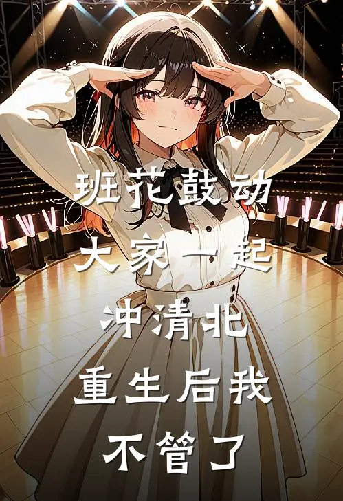 班花鼓动大家一起冲清北，重生后我不管了