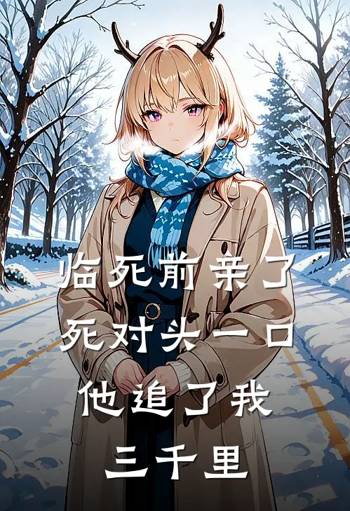 临死前亲了死对头一口，他追了我三千里