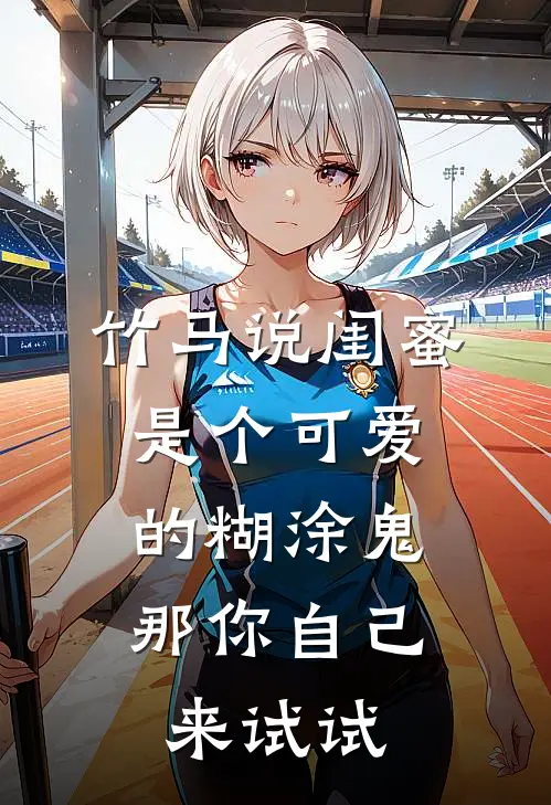 竹马说闺蜜是个可爱的糊涂鬼，那你自己来试试