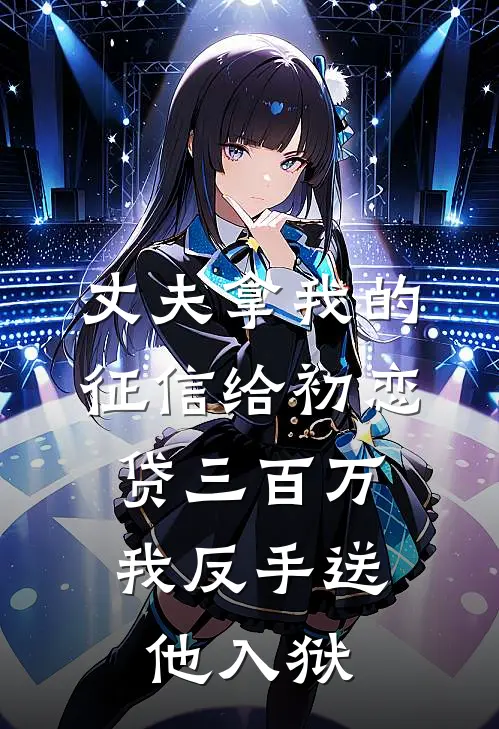 丈夫拿我的征信给初恋贷三百万，我反手送他入狱
