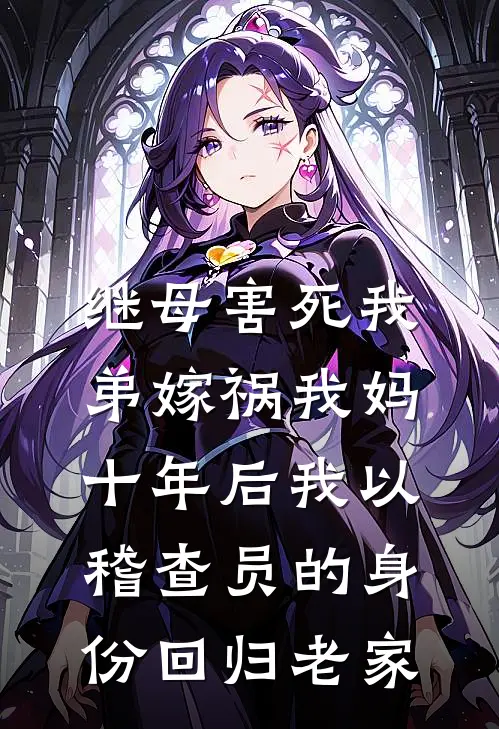 继母害死我弟嫁祸我妈，十年后我以稽查员的身份回归老家